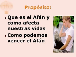  Que es el Afán y
  como afecta
  nuestras vidas
 Como podemos

  vencer el Afán
 