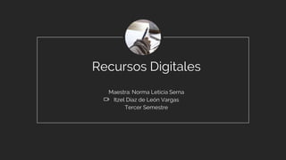 Recursos Digitales
Maestra: Norma Leticia Serna
Itzel Díaz de León Vargas
Tercer Semestre
 
