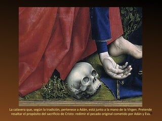 La calavera que, según la tradición, pertenece a Adán, está junto a la mano de la Virgen. Pretende  resaltar el propósito del sacrificio de Cristo: redimir el pecado original cometido por Adán y Eva. 