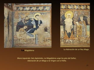 La  Magdalena La Adoración de un Rey Mago. Muro izquierdo: Seis Apóstoles, La Magdalena unge los pies del Señor,  Adoración de un Mago a la Virgen con el Niño. 