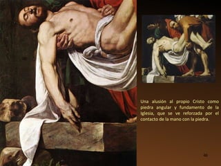 Una alusión al propio Cristo como piedra angular y fundamento de la Iglesia, que se ve reforzada por el contacto de la mano con la piedra.   