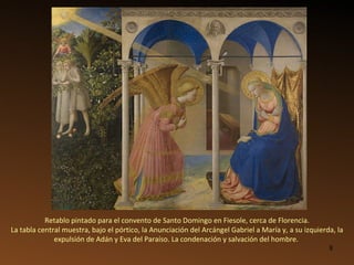 Retablo pintado para el convento de Santo Domingo en Fiesole, cerca de Florencia.  La tabla central muestra, bajo el pórtico, la Anunciación del Arcángel Gabriel a María y, a su izquierda, la expulsión de Adán y Eva del Paraíso. La condenación y salvación del hombre.  