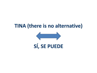 TINA (there is no alternative) 
SÍ, SE PUEDE 
 