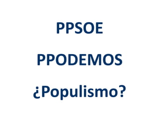 PPSOE 
PPODEMOS 
¿Populismo? 
 