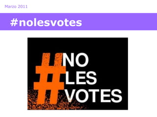 Marzo 2011 
#nolesvotes 
 