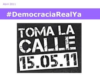 Abril 2011 
#DemocraciaRealYa 
 