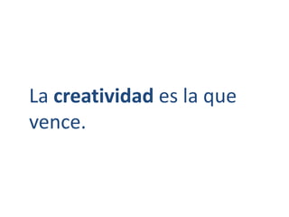 La creatividad es la que 
vence. 
 