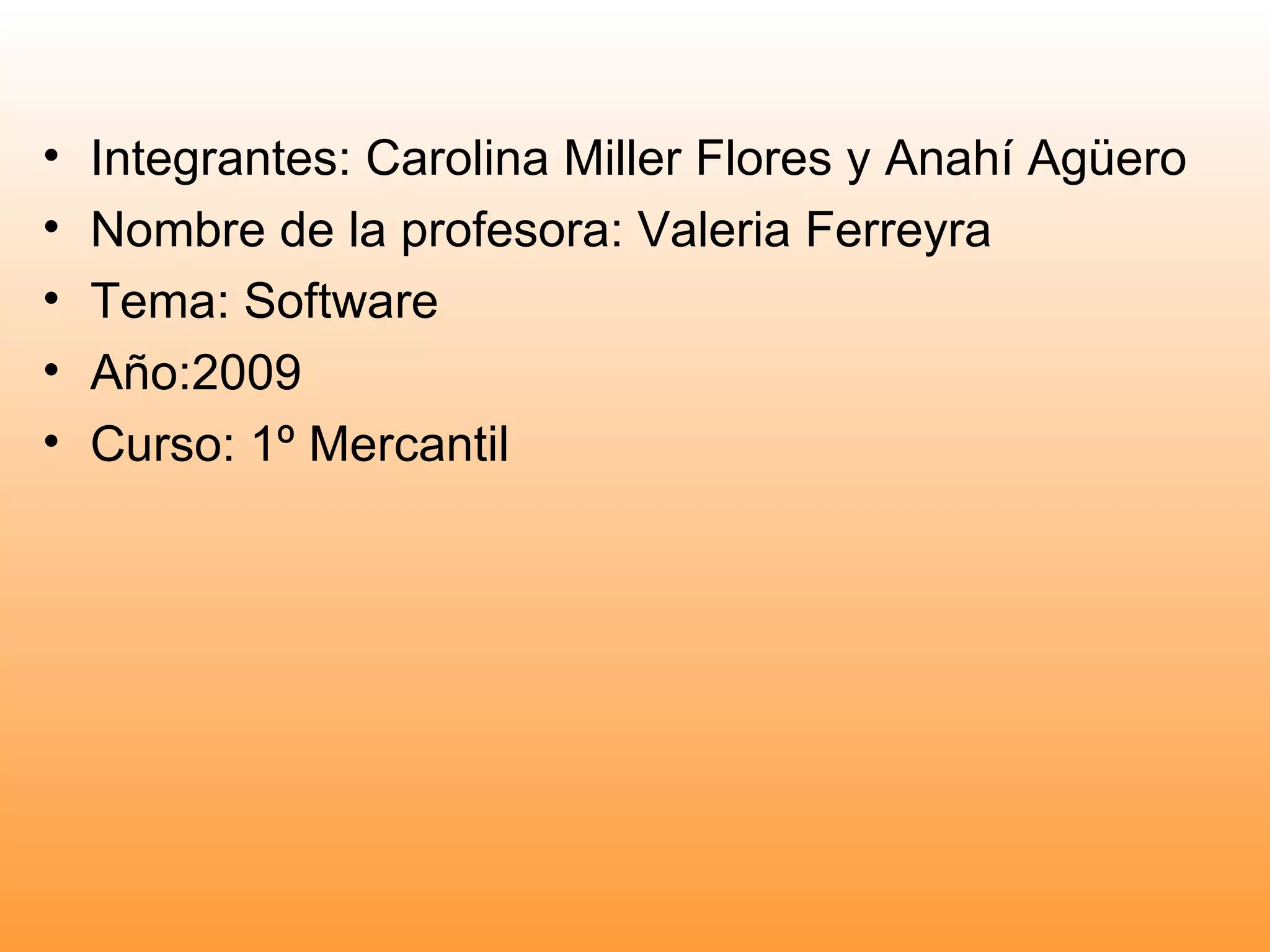 Integrantes: Carolina Miller Flores y Anahí Agüero Nombre de la profesora: Valeria Ferreyra Tema: Software Año:2009 Curso: 1º Mercantil 