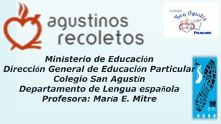 Ministerio de Educación
Dirección General de Educación Particular
Colegio San Agustín
Departamento de Lengua española
Profesora: María E. Mitre
 