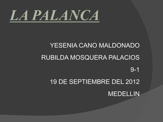 LA PALANCA
     YESENIA CANO MALDONADO
   RUBILDA MOSQUERA PALACIOS
                           9-1
     19 DE SEPTIEMBRE DEL 2012
                     MEDELLIN
 