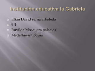    Elkin David serna arboleda
   9-1
   Ruvilda Mosquera palacios
   Medellin-antioquia
 