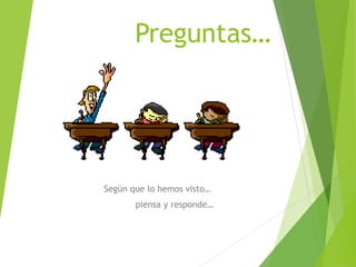 Preguntas…
Según que lo hemos visto…
piensa y responde…
 