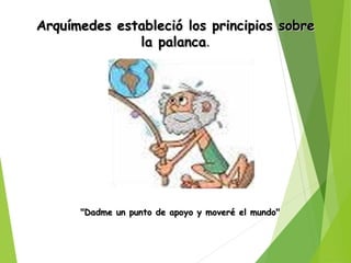 Arquímedes estableció los principios sobreArquímedes estableció los principios sobre
la palancala palanca..
"Dadme un punto de apoyo y moveré el mundo""Dadme un punto de apoyo y moveré el mundo"
 