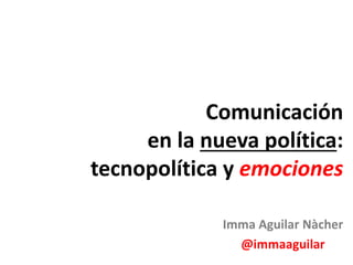 Imma Aguilar Nàcher
@immaaguilar
Comunicación
en la nueva política:
tecnopolítica y emociones
 