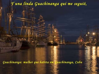 Y una linda Guachinanga qui me seguió,  Guachinanga: mulher que habita em Guachinanga, Cuba 