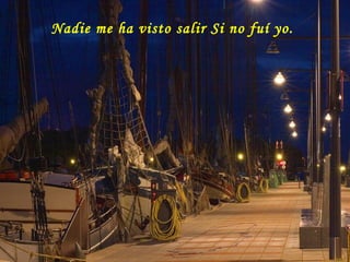 Nadie me ha visto salir Si no fuí yo.
 