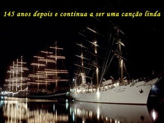 145 anos depois e continua a ser uma canção linda
 