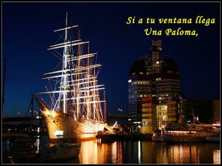 Si a tu ventana llega
Una Paloma,
 