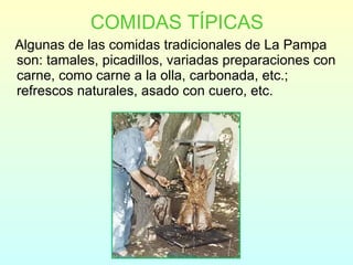 COMIDAS TÍPICAS Algunas de las comidas tradicionales de La Pampa son: tamales, picadillos, variadas preparaciones con carne, como carne a la olla, carbonada, etc.; refrescos naturales, asado con cuero, etc. 