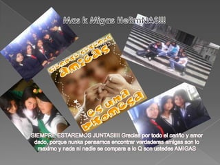 Mas k Migas HeRmNAS!!!SIEMPRE ESTAREMOS JUNTAS!!!! Gracias por todo el cariño y amor dado, porque nunka pensamos encontrar verdaderas amigas son lo maximo y nada ni nadie se compara a lo Q son ustedes AMIGAS    