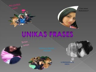 No jodas ve!!!Unos nenes zhukulentos!!UniKAS frasesSimón…simónVamos a tomar…AGUA!!!Q ZhIzHaNoZA Q eREs!!