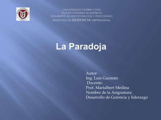 La Paradoja
Autor:
Ing. Luis Guzmán
Docente:
Prof. Marialbert Medina
Nombre de la Asignatura:
Desarrollo de Gerencia y liderazgo
 