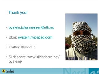 Thank you!

• oystein.johannessen@nfk.no

• Blog: oysteinj.typepad.com

• Twitter: @oysteinj

• Slideshare: www.slideshare.net/
oysteinj/
!10

 
