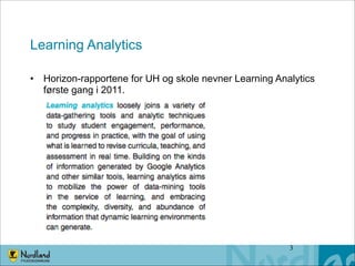 Learning Analytics
• Horizon-rapportene for UH og skole nevner Learning Analytics
første gang i 2011.

!3

 
