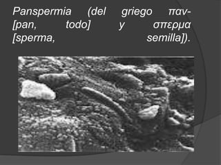 Panspermia (del   griego παν-
[pan,    todo]    y     σπερμα
[sperma,               semilla]).
 