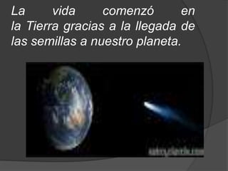 La      vida     comenzó       en
la Tierra gracias a la llegada de
las semillas a nuestro planeta.
 