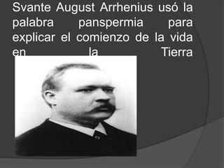 Svante August Arrhenius usó la
palabra     panspermia     para
explicar el comienzo de la vida
en            la         Tierra
 
