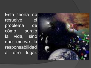Esta teoría no
resuelve      el
problema     de
cómo     surgió
la vida, sino
que mueve la
responsabilidad
a otro lugar.
 