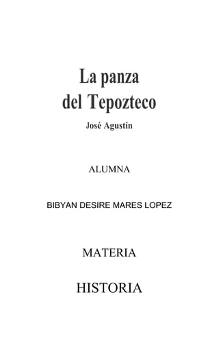 La panza
   del Tepozteco
       José Agustín



        ALUMNA


BIBYAN DESIRE MARES LOPEZ




       MATERIA


     HISTORIA
 