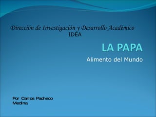 Alimento del Mundo Dirección de Investigación y Desarrollo Académico IDEA Por Carlos Pacheco Medina 