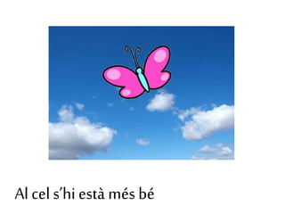 Al cel s’hi està més bé
 