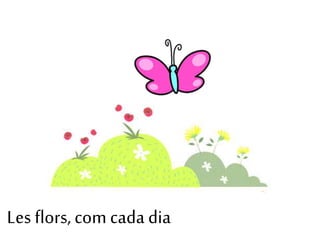Les flors, com cada dia
 