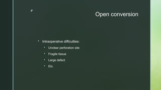 z
Open conversion
 Intraoperative difficulties:
 Unclear perforation site
 Fragile tissue
 Large defect
 Etc.
 