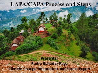 LAPA/CAPA Process and Steps
Presenter
Rudra Bahadur Raya
Climate Change Adaptation and Forest Expert
 