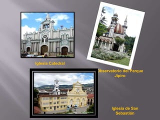 Iglesia Catedral
                   Observatorio del Parque
                           Jipiro




                          Iglesia de San
                            Sebastián
 