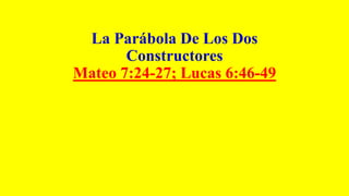 La Parábola De Los Dos
Constructores
Mateo 7:24-27; Lucas 6:46-49
 