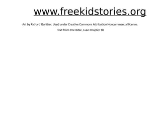 www.freekidstories.org
Art by Richard Gunther. Used under Creative Commons Attribution Noncommercial license.
Text from The Bible, Luke Chapter 18
 