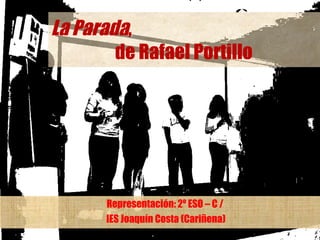 La Parada ,  de Rafael Portillo Representación: 2º ESO – C / IES Joaquín Costa (Cariñena) 