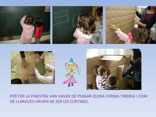 PER FER LA FINESTRA VAN HAVER DE PENSAR QUINA FORMA TINDRIA I COM DE LLARGUES HAVIEN DE SER LES CORTINES. 