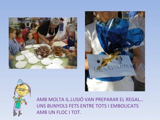 AMB MOLTA IL.LUSIÓ VAN PREPARAR EL REGAL… UNS BUNYOLS FETS ENTRE TOTS I EMBOLICATS AMB UN FLOC I TOT. 