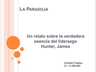 La Paradoja Un relato sobre la verdadera esencia del liderazgoHunter, James Candida Ynojosa C.I: 13.355.464 