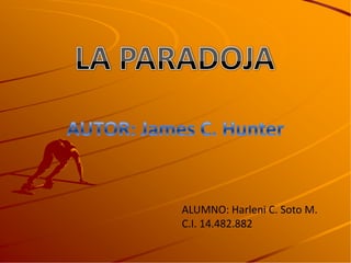 LA PARADOJA AUTOR: James C. Hunter ALUMNO: Harleni C. Soto M. C.I. 14.482.882 