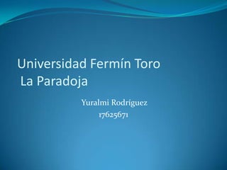 Universidad Fermín Toro
La Paradoja
          Yuralmi Rodríguez
               17625671
 
