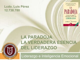 LA PARADOJA
LA VERDADERA ESENCIA
DEL LIDERAZGO
Liderazgo e Inteligencia Emocional
Lcdo. Luis Pérez
12.738.780
 