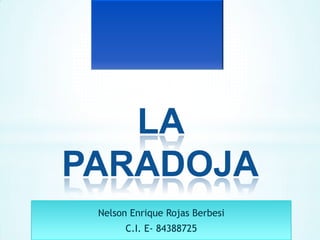 Nelson Enrique Rojas Berbesi
C.I. E- 84388725
LA
PARADOJA
 