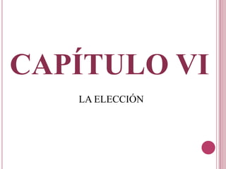 CAPÍTULO VI
LA ELECCIÓN
 